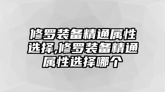 修羅裝備精通屬性選擇,修羅裝備精通屬性選擇哪個