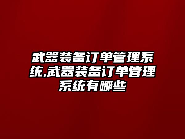 武器裝備訂單管理系統(tǒng),武器裝備訂單管理系統(tǒng)有哪些