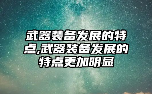 武器裝備發展的特點,武器裝備發展的特點更加明顯