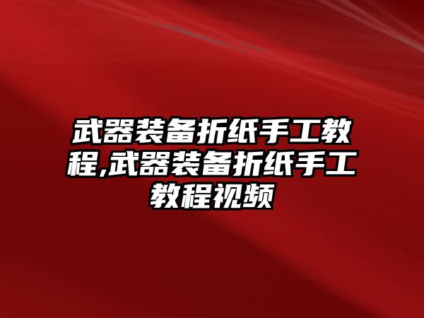 武器裝備折紙手工教程,武器裝備折紙手工教程視頻