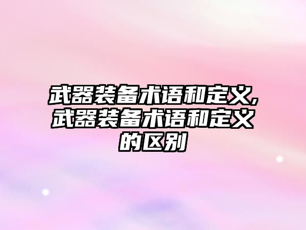 武器裝備術(shù)語和定義,武器裝備術(shù)語和定義的區(qū)別