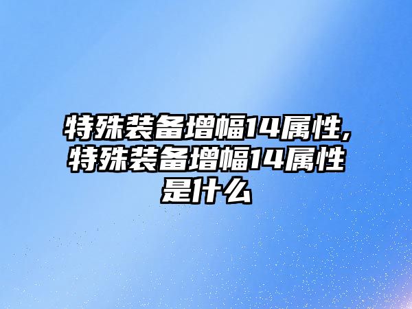 特殊裝備增幅14屬性,特殊裝備增幅14屬性是什么