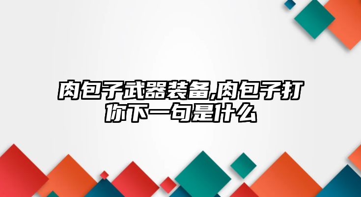 肉包子武器裝備,肉包子打你下一句是什么