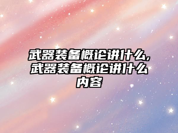 武器裝備概論講什么,武器裝備概論講什么內(nèi)容