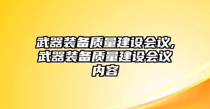 武器裝備質量建設會議,武器裝備質量建設會議內容