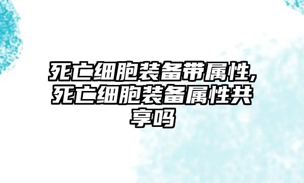 死亡細胞裝備帶屬性,死亡細胞裝備屬性共享嗎