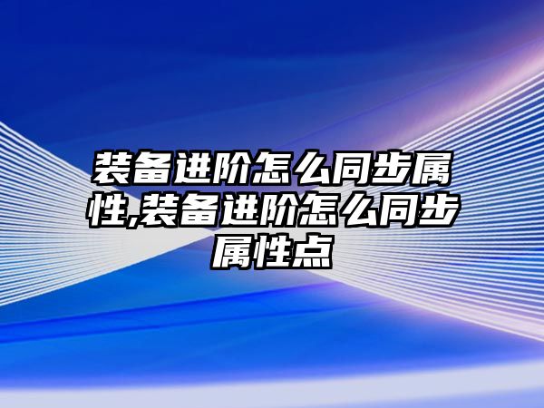 裝備進階怎么同步屬性,裝備進階怎么同步屬性點