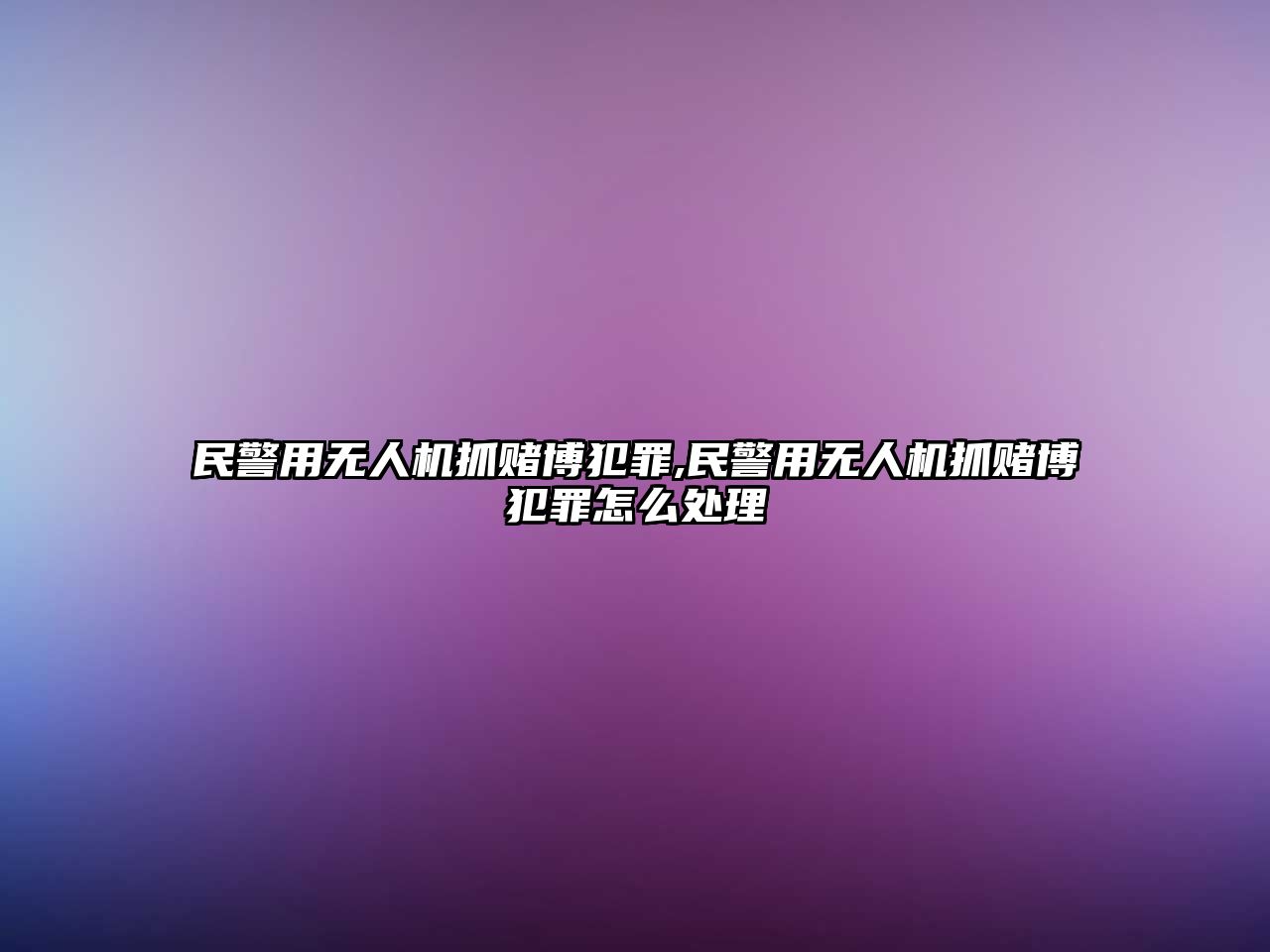 民警用無人機抓賭博犯罪,民警用無人機抓賭博犯罪怎么處理