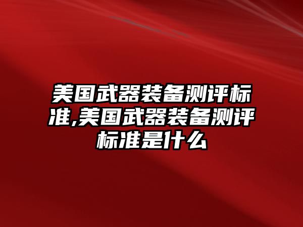 美國武器裝備測評標準,美國武器裝備測評標準是什么