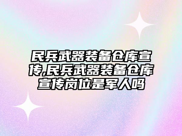 民兵武器裝備倉庫宣傳,民兵武器裝備倉庫宣傳崗位是軍人嗎