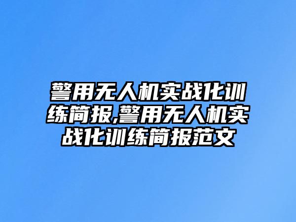 警用無人機實戰化訓練簡報,警用無人機實戰化訓練簡報范文