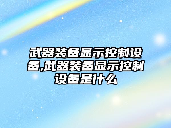 武器裝備顯示控制設備,武器裝備顯示控制設備是什么