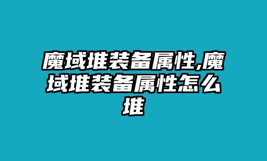 魔域堆裝備屬性,魔域堆裝備屬性怎么堆