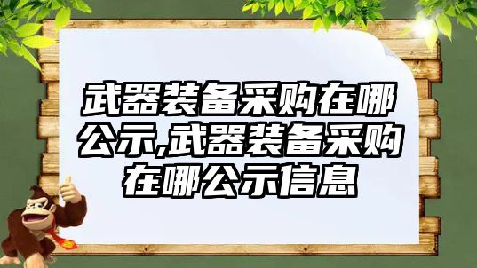 武器裝備采購在哪公示,武器裝備采購在哪公示信息