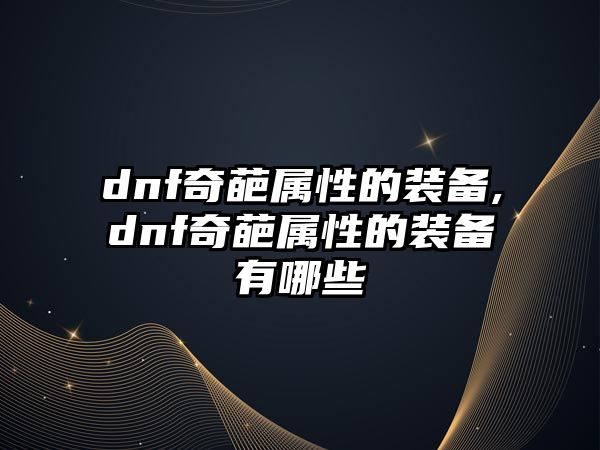 dnf奇葩屬性的裝備,dnf奇葩屬性的裝備有哪些