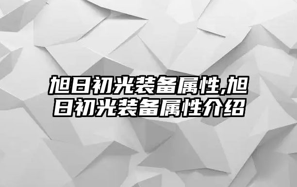 旭日初光裝備屬性,旭日初光裝備屬性介紹