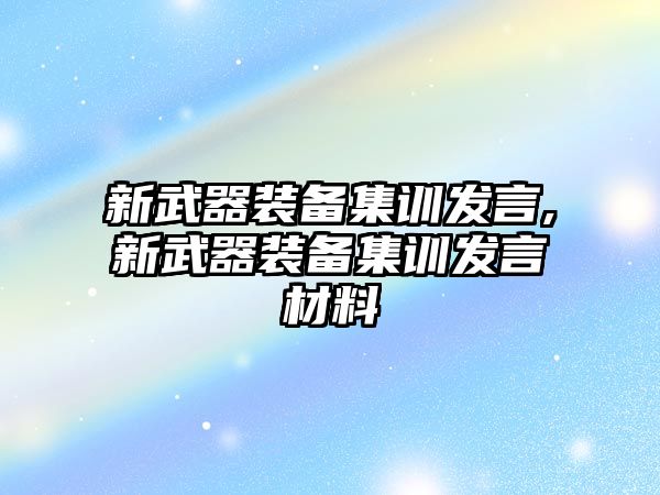 新武器裝備集訓發(fā)言,新武器裝備集訓發(fā)言材料