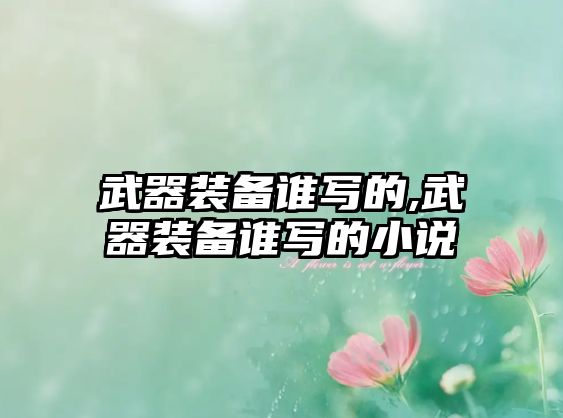 武器裝備誰(shuí)寫(xiě)的,武器裝備誰(shuí)寫(xiě)的小說(shuō)