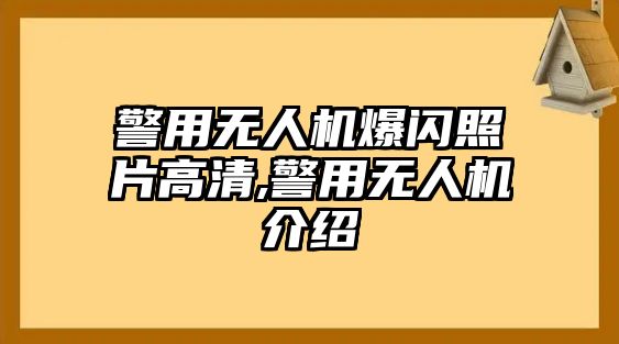 警用無人機(jī)爆閃照片高清,警用無人機(jī)介紹