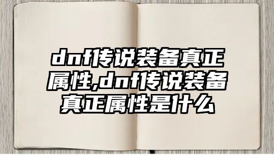 dnf傳說裝備真正屬性,dnf傳說裝備真正屬性是什么