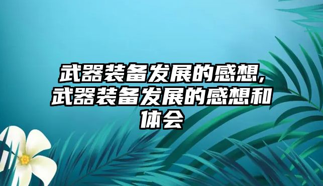 武器裝備發(fā)展的感想,武器裝備發(fā)展的感想和體會(huì)