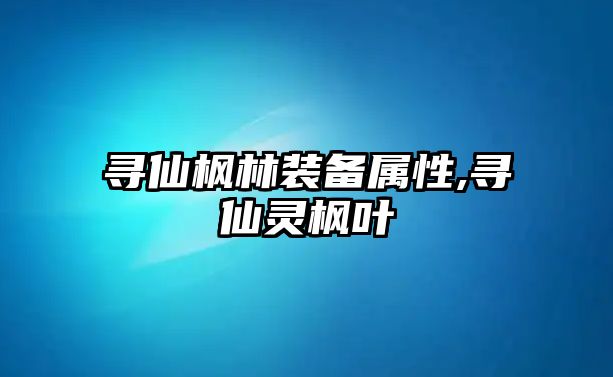 尋仙楓林裝備屬性,尋仙靈楓葉