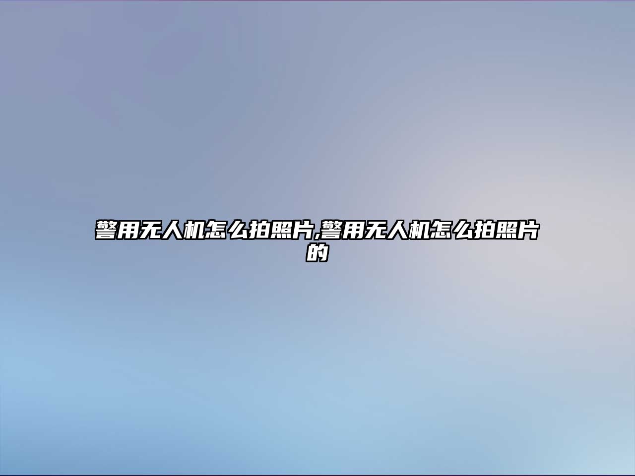 警用無人機怎么拍照片,警用無人機怎么拍照片的