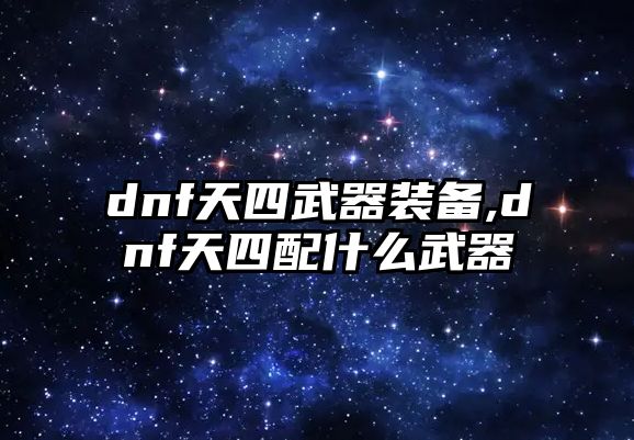 dnf天四武器裝備,dnf天四配什么武器