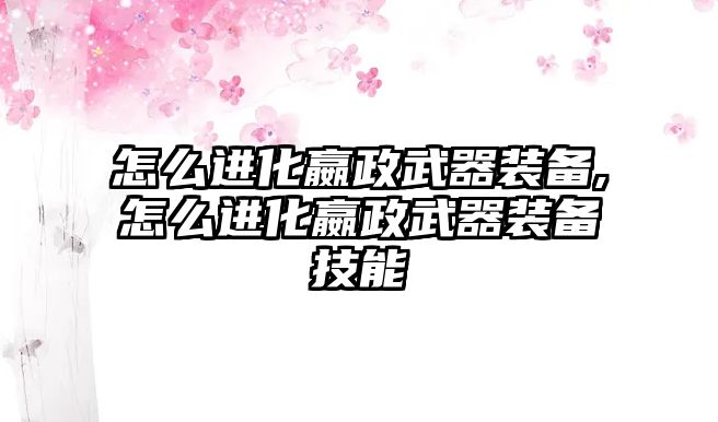 怎么進(jìn)化嬴政武器裝備,怎么進(jìn)化嬴政武器裝備技能