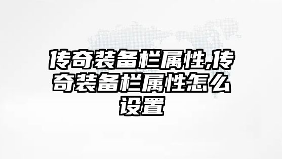 傳奇裝備欄屬性,傳奇裝備欄屬性怎么設置