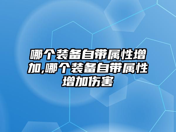 哪個裝備自帶屬性增加,哪個裝備自帶屬性增加傷害