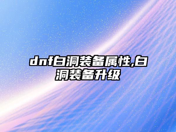 dnf白洞裝備屬性,白洞裝備升級