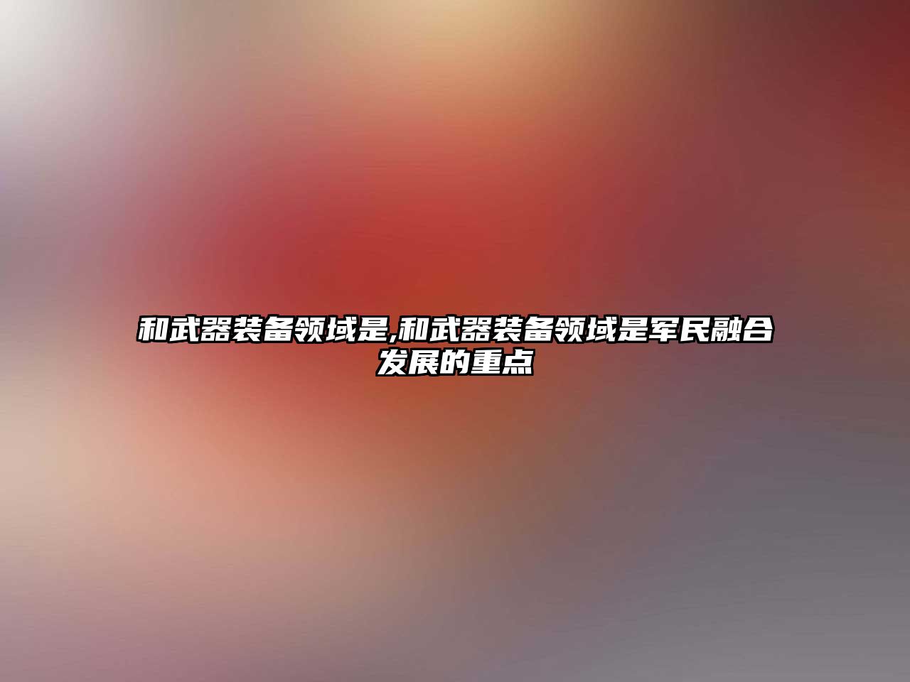 和武器裝備領(lǐng)域是,和武器裝備領(lǐng)域是軍民融合發(fā)展的重點(diǎn)