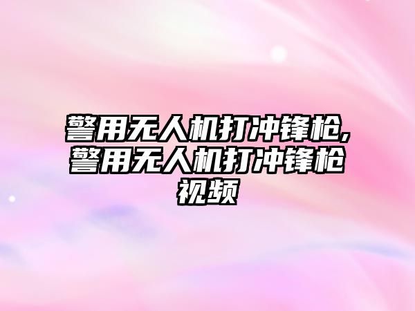 警用無人機打沖鋒槍,警用無人機打沖鋒槍視頻