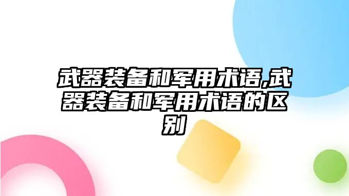 武器裝備和軍用術語,武器裝備和軍用術語的區別