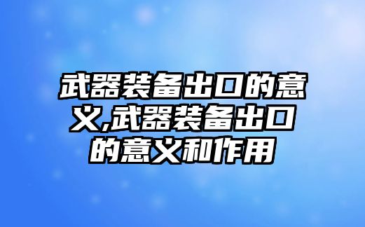 武器裝備出口的意義,武器裝備出口的意義和作用