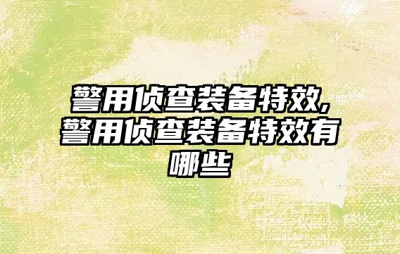 警用偵查裝備特效,警用偵查裝備特效有哪些