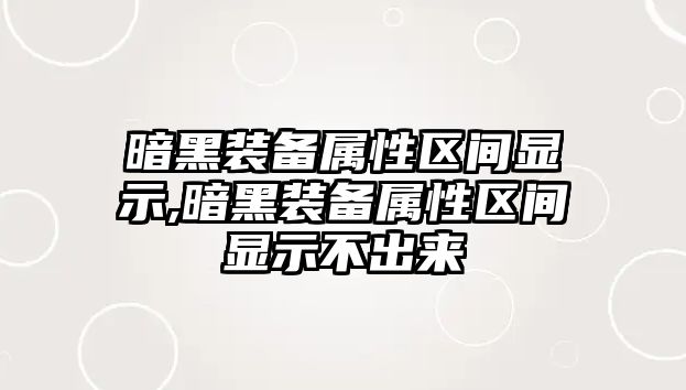 暗黑裝備屬性區(qū)間顯示,暗黑裝備屬性區(qū)間顯示不出來