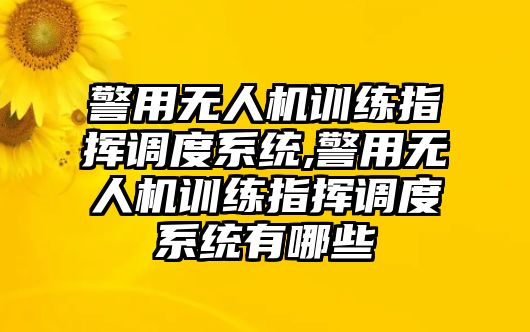 警用無人機訓(xùn)練指揮調(diào)度系統(tǒng),警用無人機訓(xùn)練指揮調(diào)度系統(tǒng)有哪些