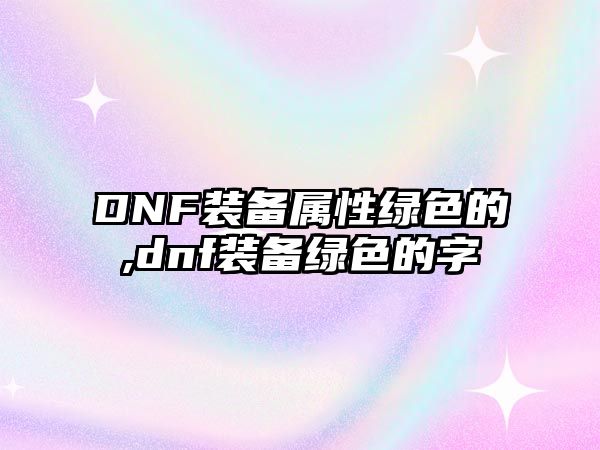 DNF裝備屬性綠色的,dnf裝備綠色的字