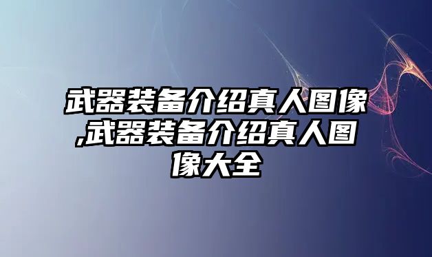 武器裝備介紹真人圖像,武器裝備介紹真人圖像大全