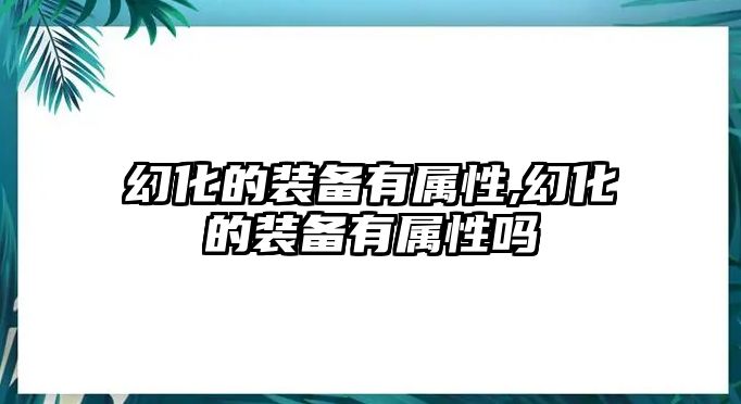 幻化的裝備有屬性,幻化的裝備有屬性嗎