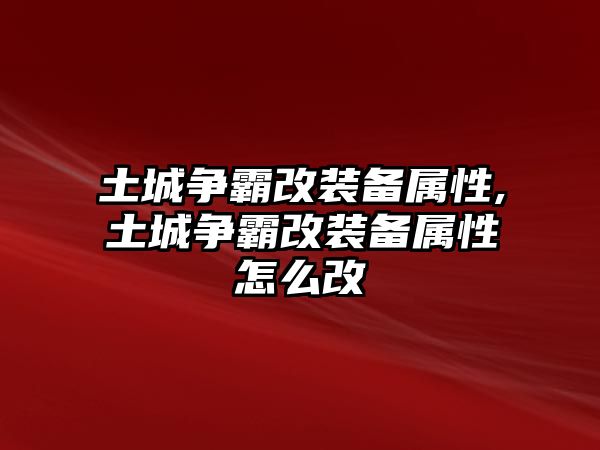 土城爭霸改裝備屬性,土城爭霸改裝備屬性怎么改