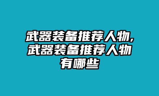 武器裝備推薦人物,武器裝備推薦人物有哪些