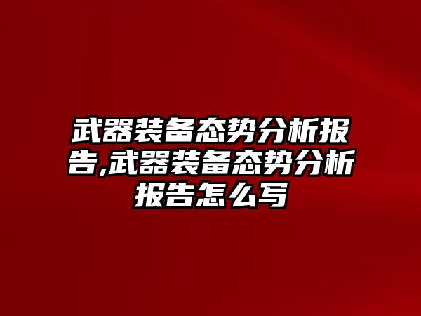 武器裝備態(tài)勢分析報告,武器裝備態(tài)勢分析報告怎么寫