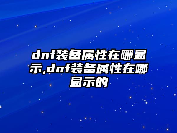 dnf裝備屬性在哪顯示,dnf裝備屬性在哪顯示的