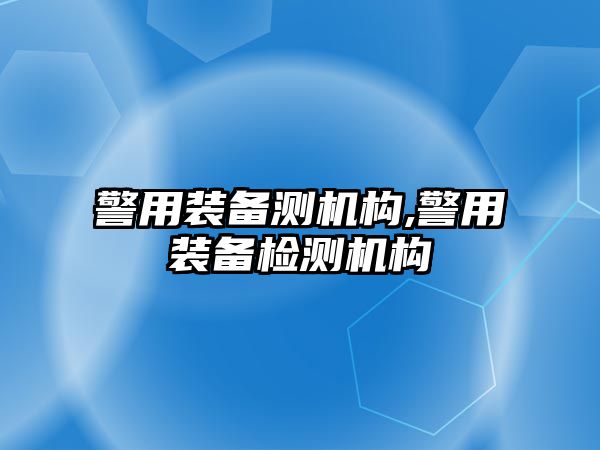 警用裝備測機構,警用裝備檢測機構