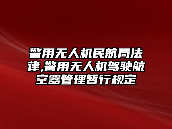 警用無人機民航局法律,警用無人機駕駛航空器管理暫行規定