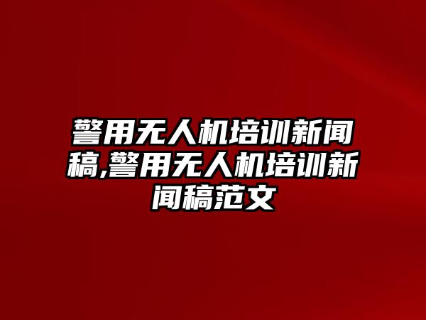 警用無人機培訓(xùn)新聞稿,警用無人機培訓(xùn)新聞稿范文