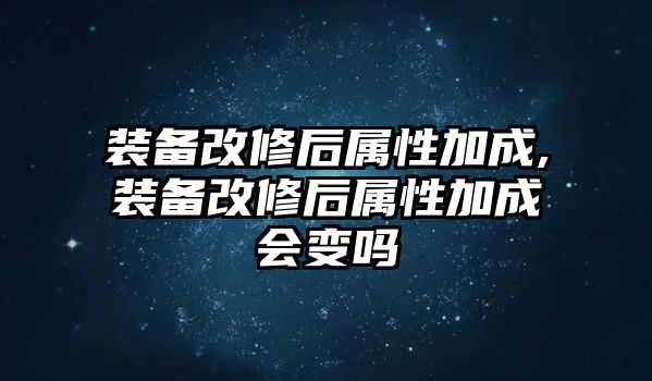 裝備改修后屬性加成,裝備改修后屬性加成會(huì)變嗎